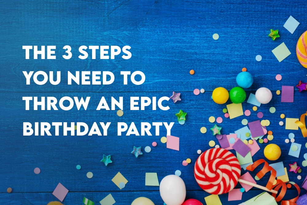 The 3 Steps You Need To Throw An Epic Birthday Party