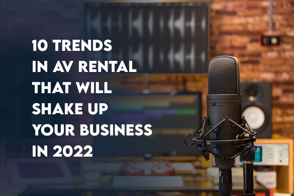 10 Trends in AV Rental That Will Shake Up Your Business in 2022